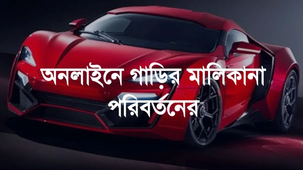 অনলাইনে গাড়ির মালিকানা পরিবর্তনের নিয়ম